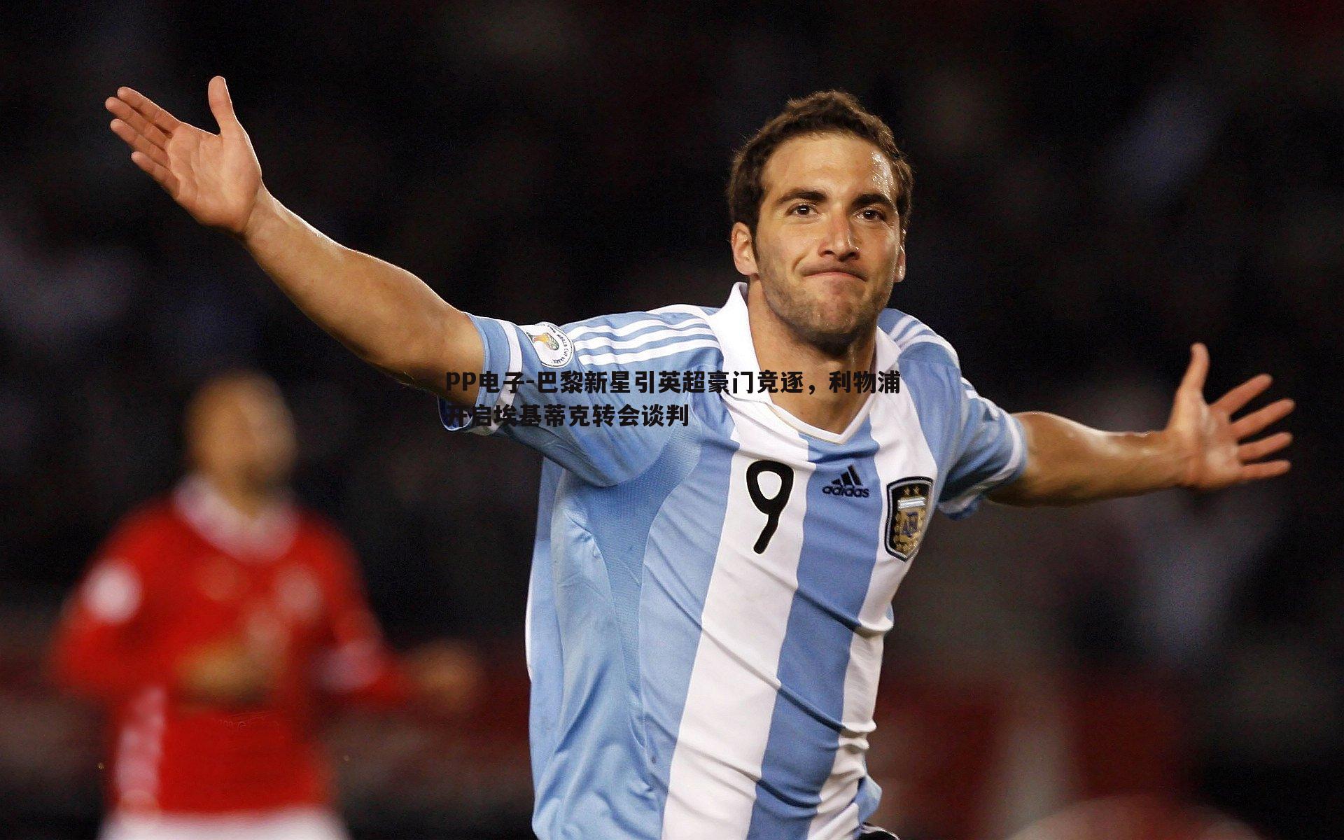 巴黎新星引英超豪门竞逐,利物浦开启埃基蒂克转会谈判