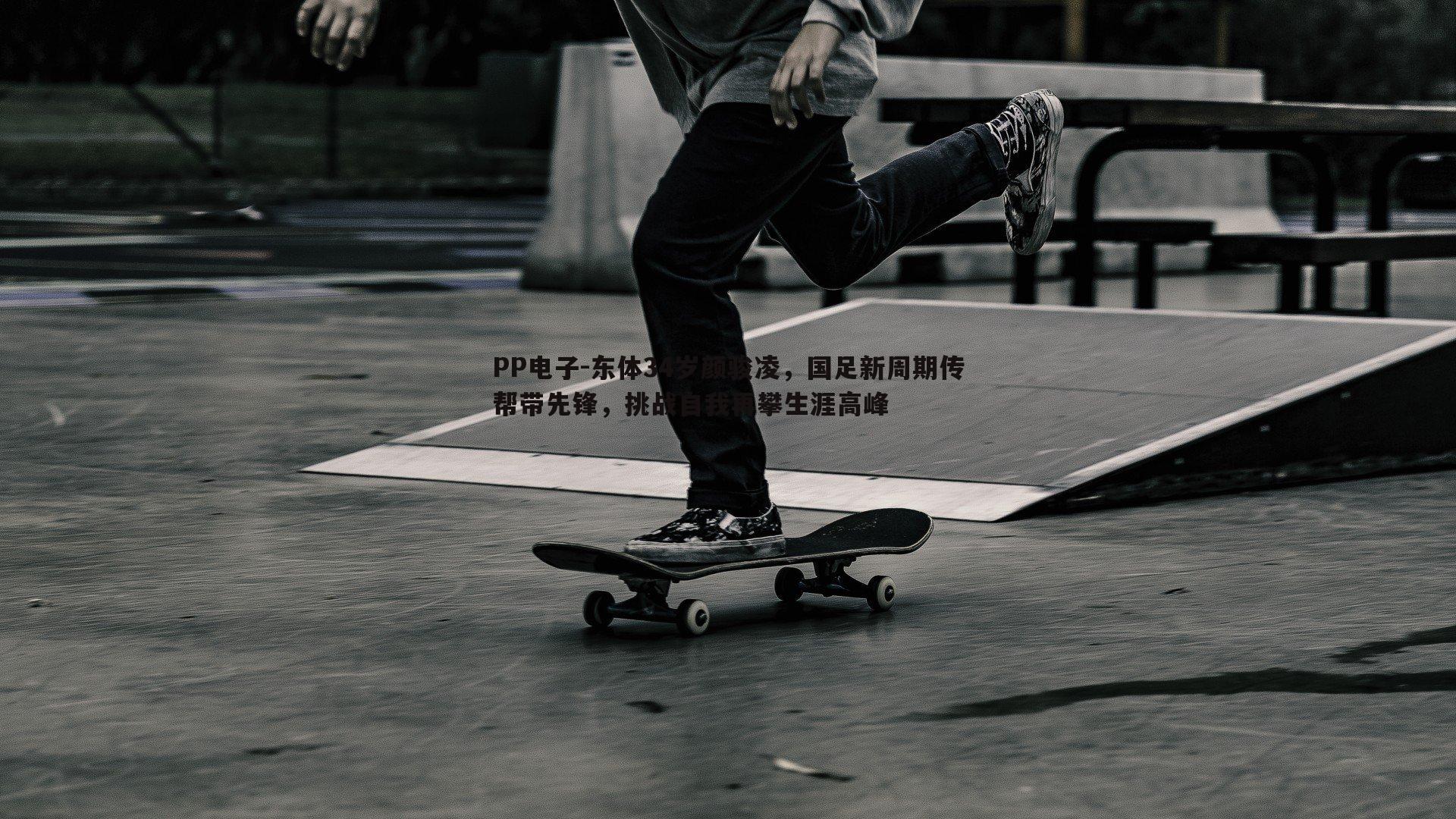 东体34岁颜骏凌,国足新周期传帮带先锋,挑战自我再攀生涯高峰