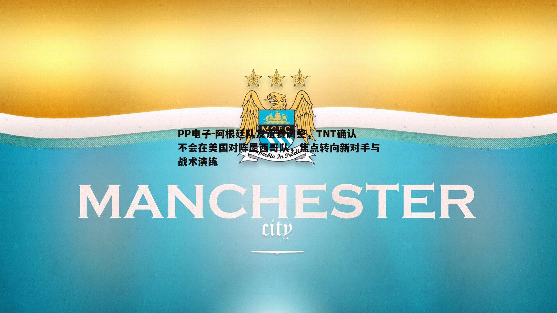 阿根廷队友谊赛调整,TNT确认不会在美国对阵墨西哥队,焦点转向新对手与战术演练