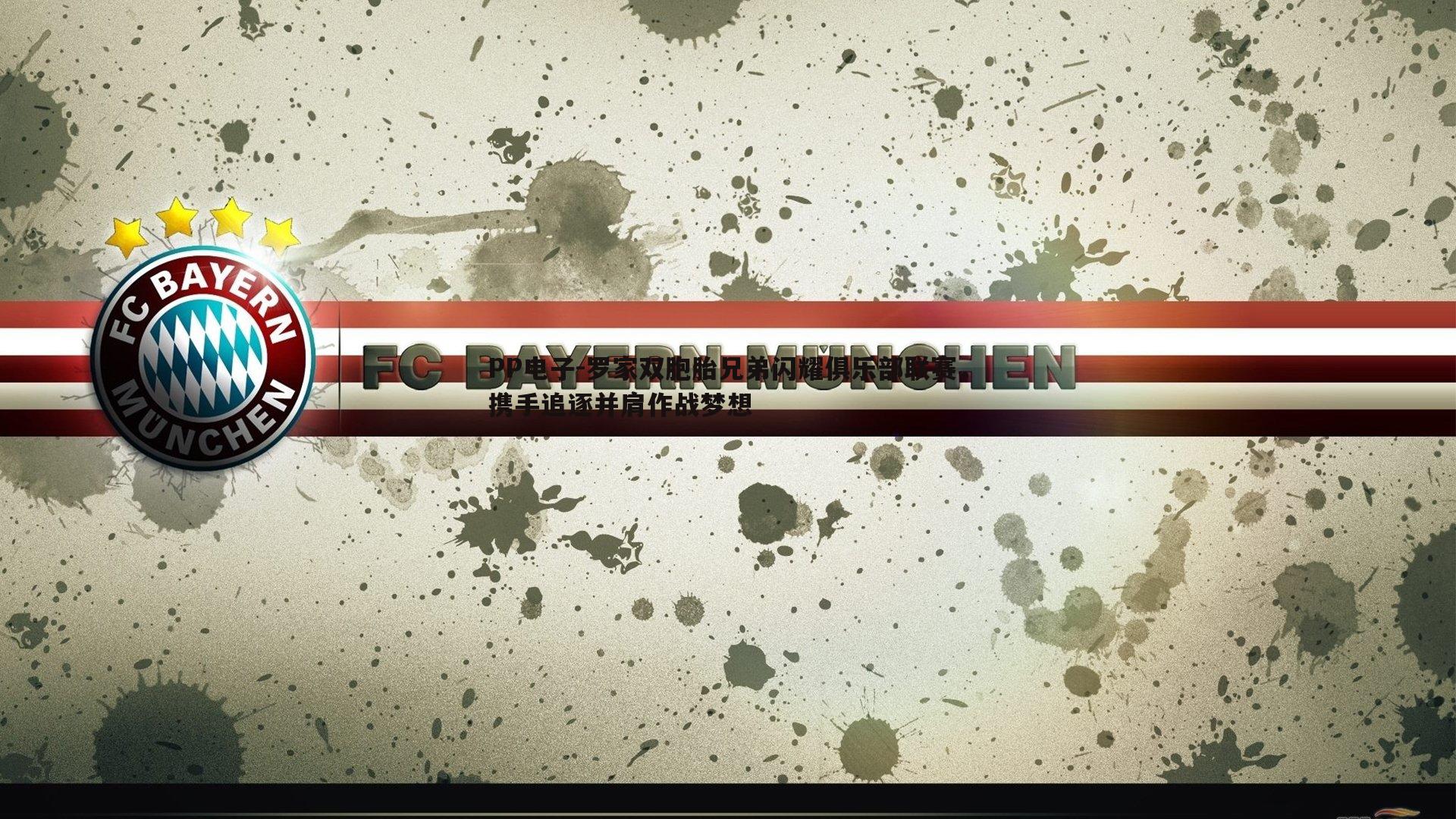 罗家双胞胎兄弟闪耀俱乐部联赛，携手追逐并肩作战梦想