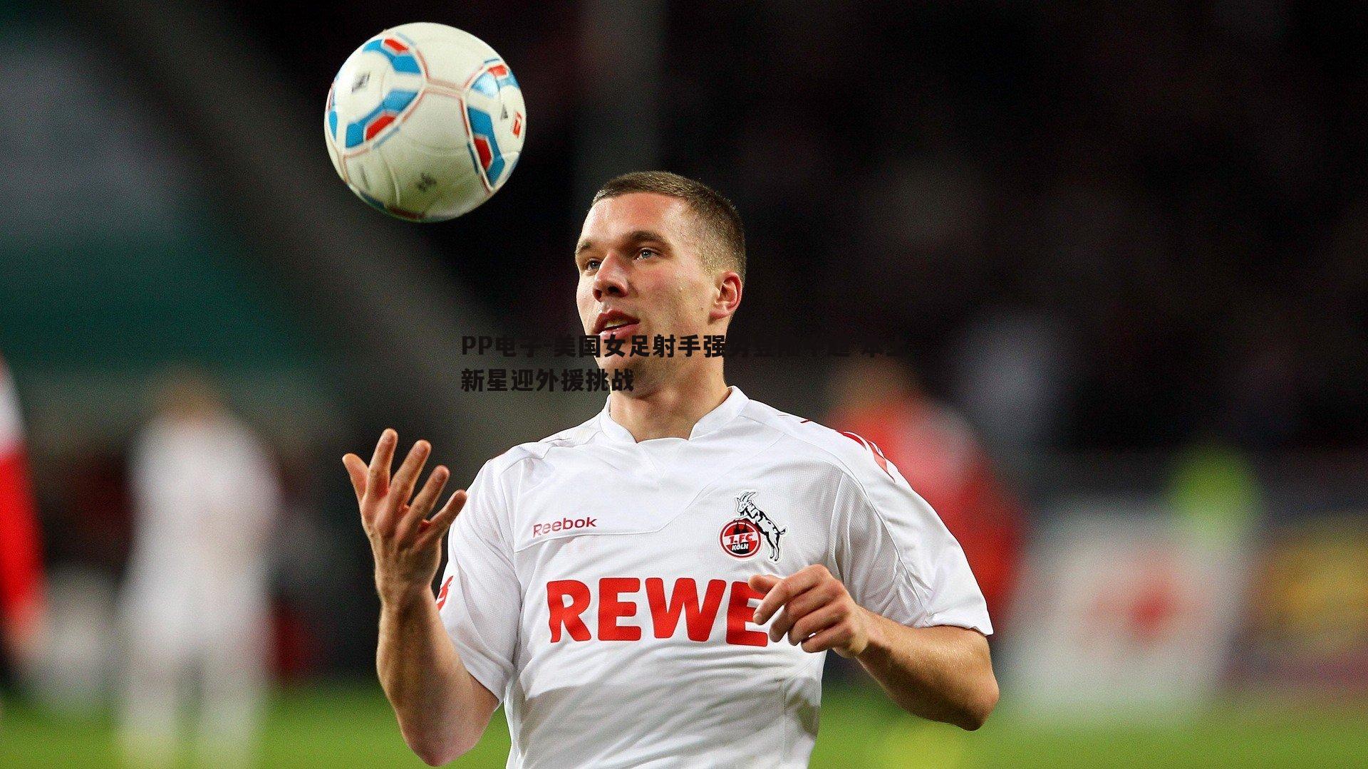 美国女足射手强势登陆中超 本土新星迎外援挑战